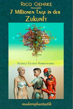 Buchcover: Rico Gehrke (Hrsg.) - 7 Millionen Tage in der Zukunft, Science Fiction Kurzgeschichten - modernphantastik